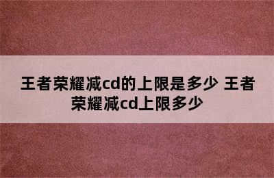 王者荣耀减cd的上限是多少 王者荣耀减cd上限多少